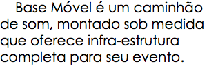  Base Móvel é um caminhão de som, montado sob medida que oferece infra-estrutura completa para seu evento.